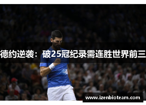 德约逆袭：破25冠纪录需连胜世界前三