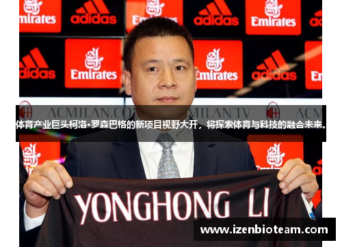 体育产业巨头柯洛·罗森巴格的新项目视野大开，将探索体育与科技的融合未来。